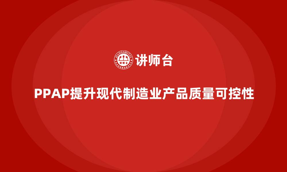 PPAP提升现代制造业产品质量可控性