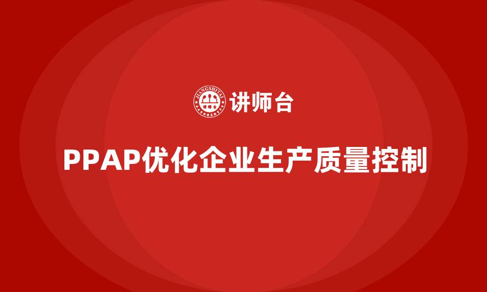 文章企业如何通过PPAP生产件批准程序优化生产质量控制的缩略图