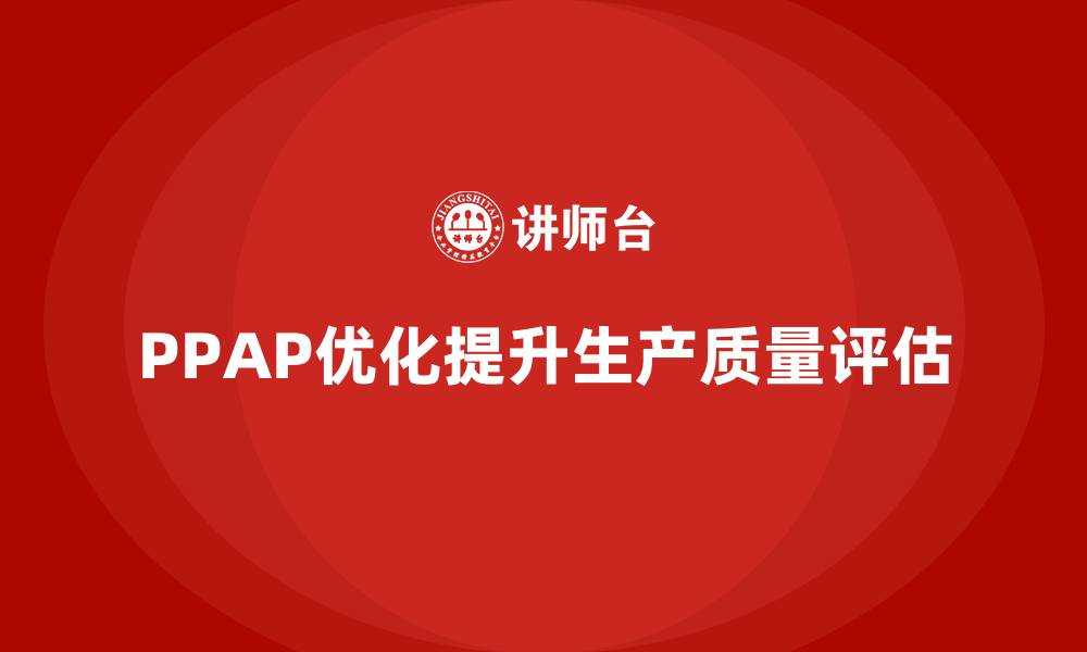 PPAP优化提升生产质量评估
