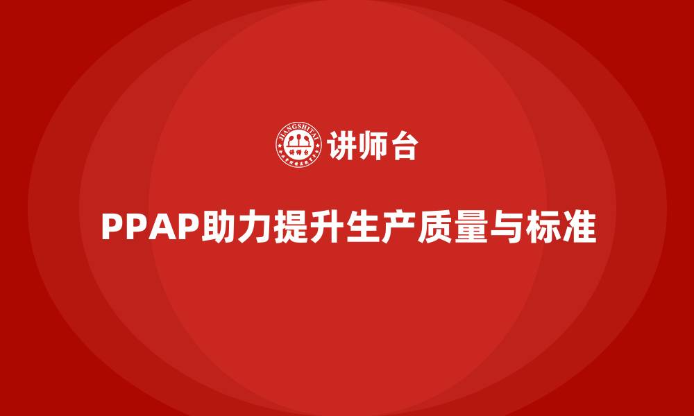 文章企业如何通过PPAP生产件批准程序提高生产标准的缩略图