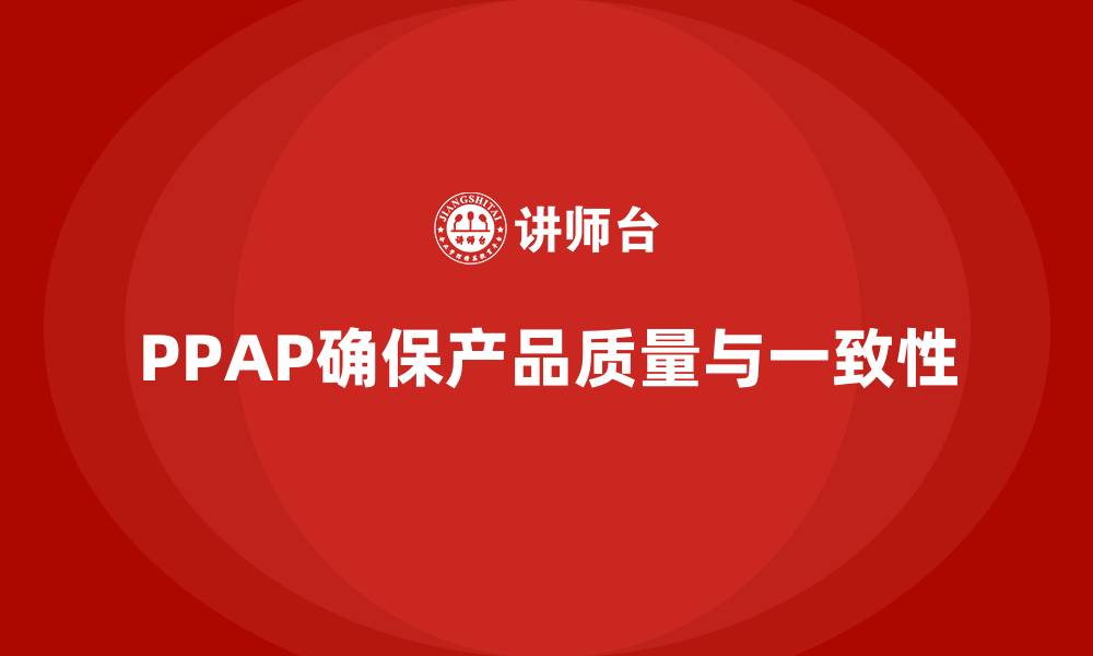 PPAP确保产品质量与一致性