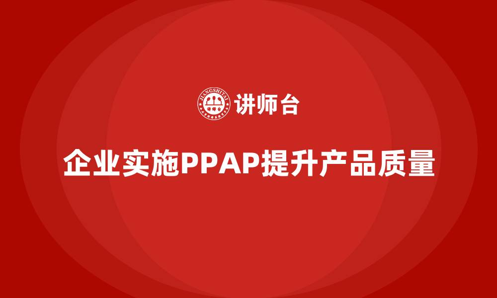 文章企业如何通过PPAP生产件批准程序加强产品质量控制的缩略图