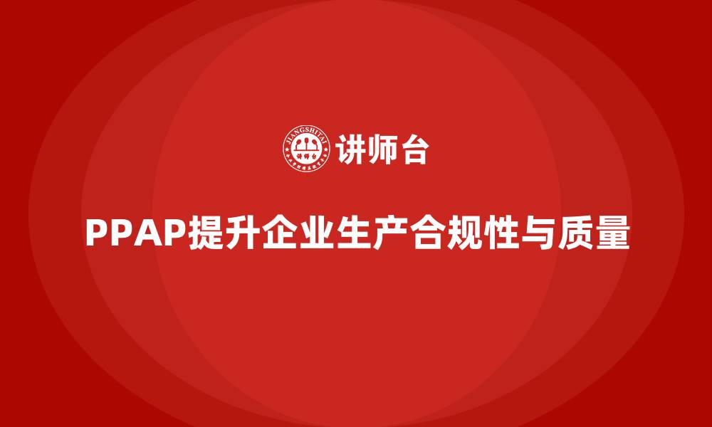 文章企业如何通过PPAP生产件批准程序提高生产的合规性的缩略图
