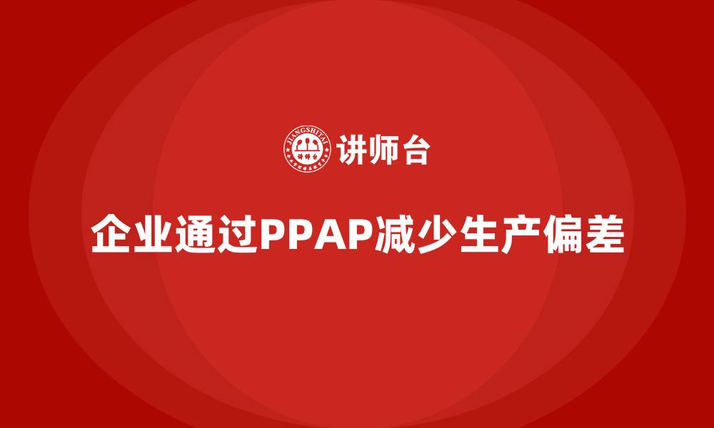 文章企业如何通过PPAP生产件批准程序减少生产偏差的发生的缩略图