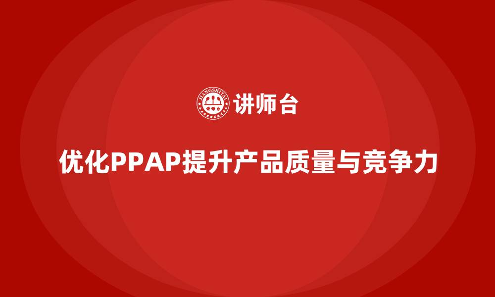 文章PPAP生产件批准程序如何优化产品质量的控制流程的缩略图
