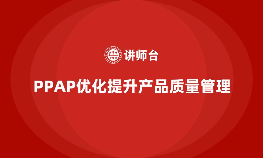 文章PPAP生产件批准程序如何优化产品质量的控制方法的缩略图