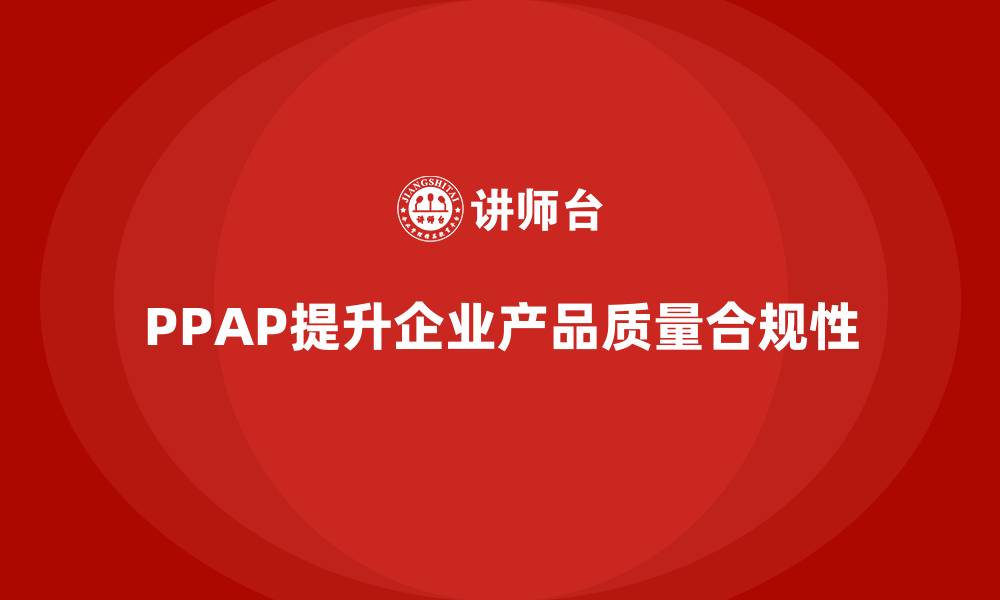 文章企业如何通过PPAP生产件批准程序提高产品质量的合规性的缩略图