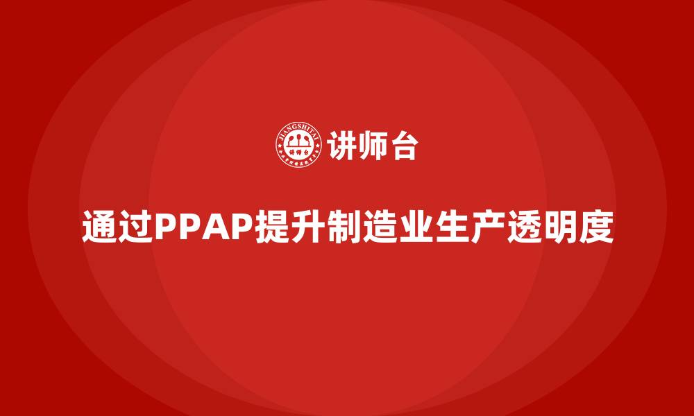 文章企业如何通过PPAP生产件批准程序提升生产的透明度的缩略图