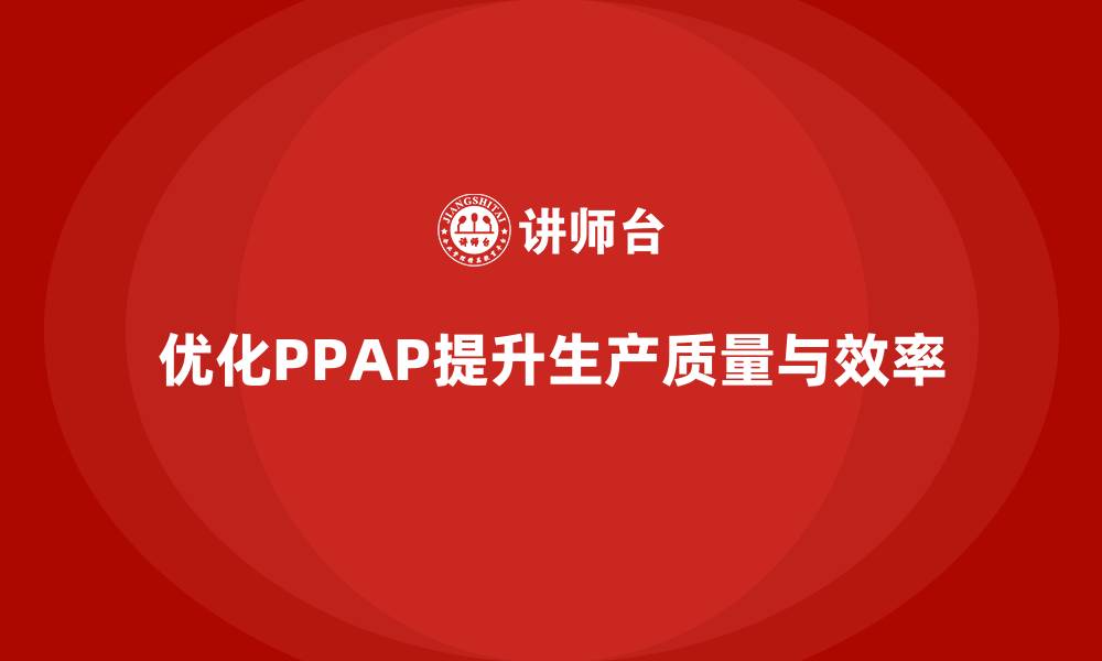 文章PPAP生产件批准程序如何优化生产流程管理的缩略图