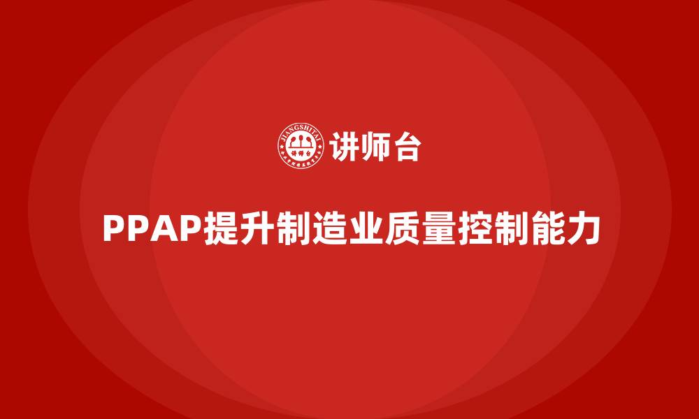 文章PPAP生产件批准程序如何提升质量控制能力的缩略图