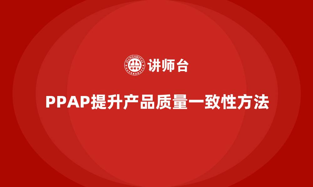 文章如何通过PPAP生产件批准程序提高质量一致性的缩略图