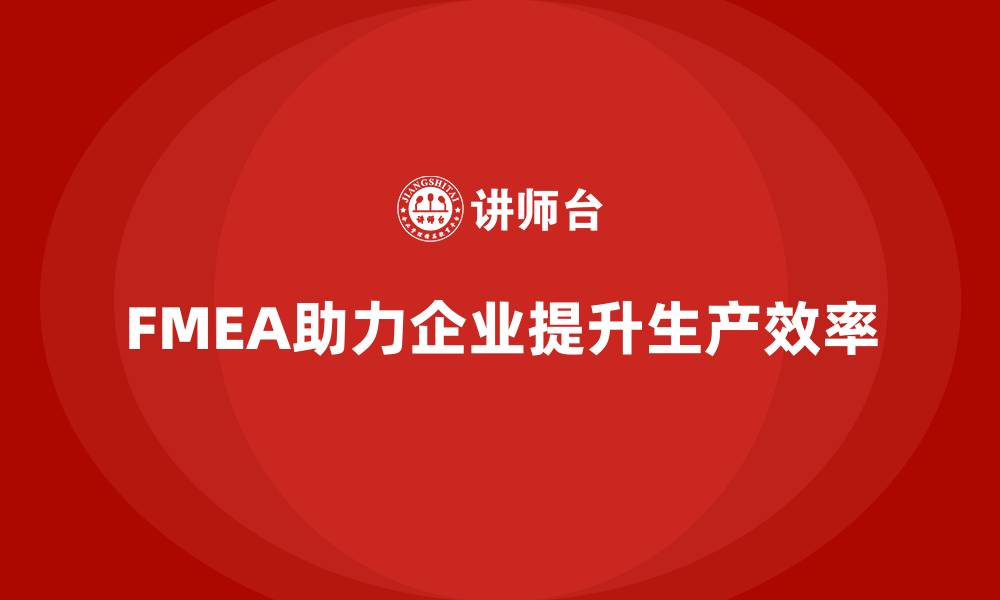 文章如何通过FMEA失效模式分析提升生产效率的缩略图