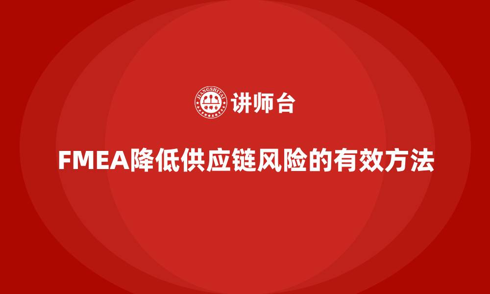 文章企业如何通过FMEA失效模式分析减少供应链风险的缩略图
