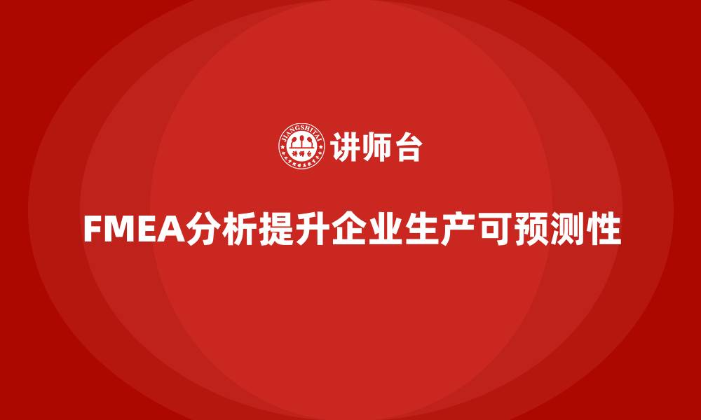 文章企业如何通过FMEA失效模式分析增强生产的可预测性的缩略图
