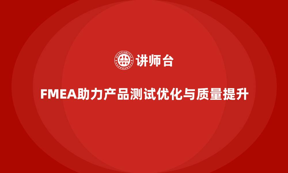 文章FMEA失效模式分析如何优化产品测试过程的缩略图