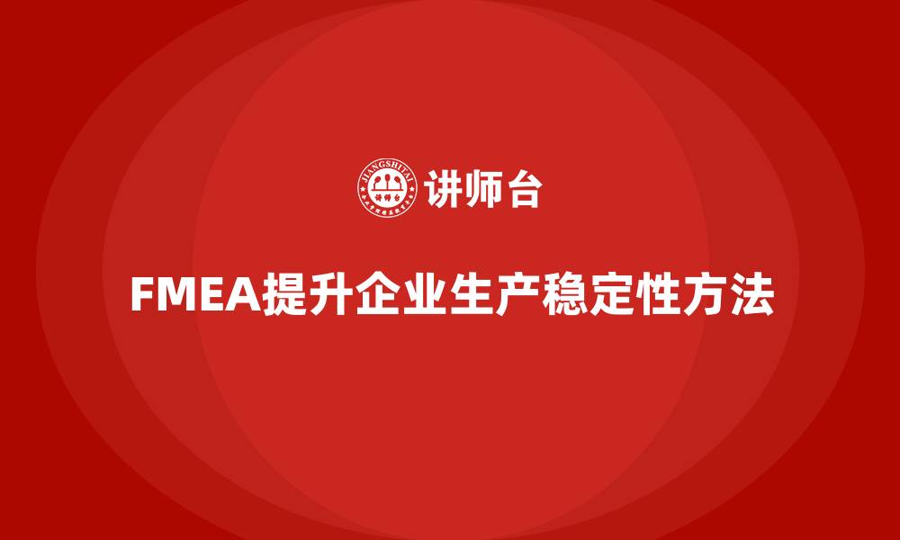 文章企业如何通过FMEA失效模式分析提高生产稳定性的缩略图