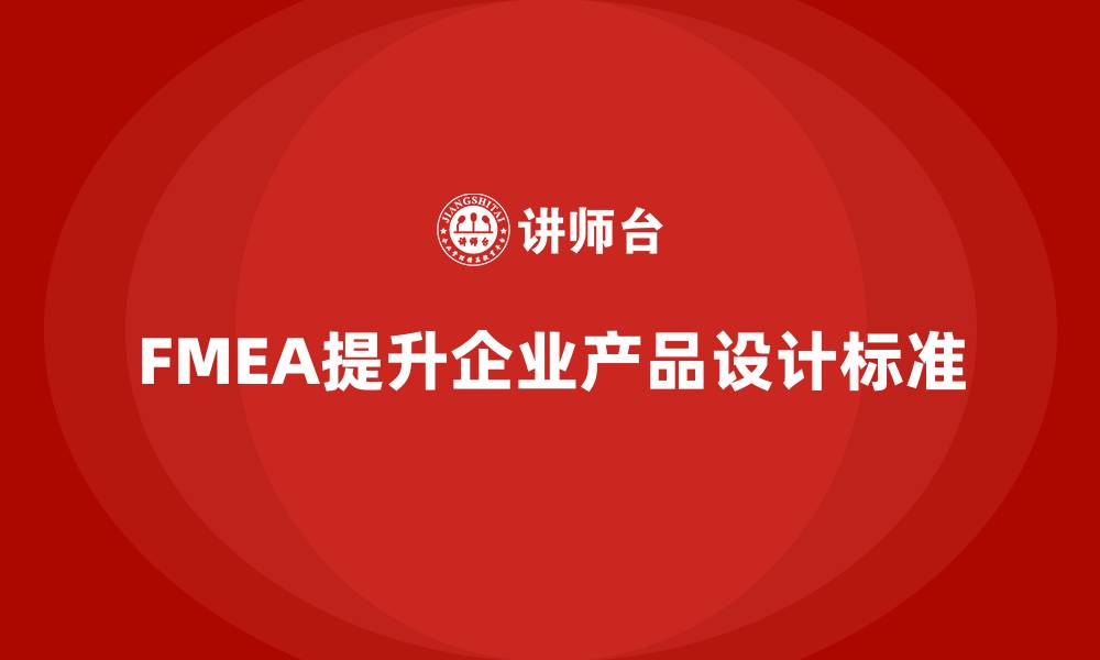 文章FMEA失效模式分析如何帮助企业提升设计标准的缩略图