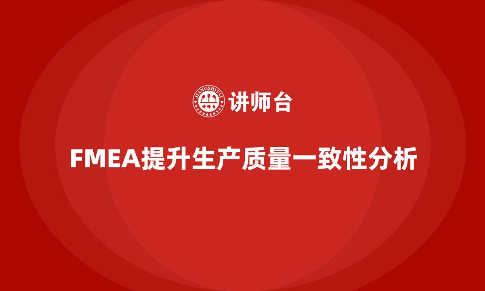 文章FMEA失效模式分析如何提高生产质量的一致性的缩略图