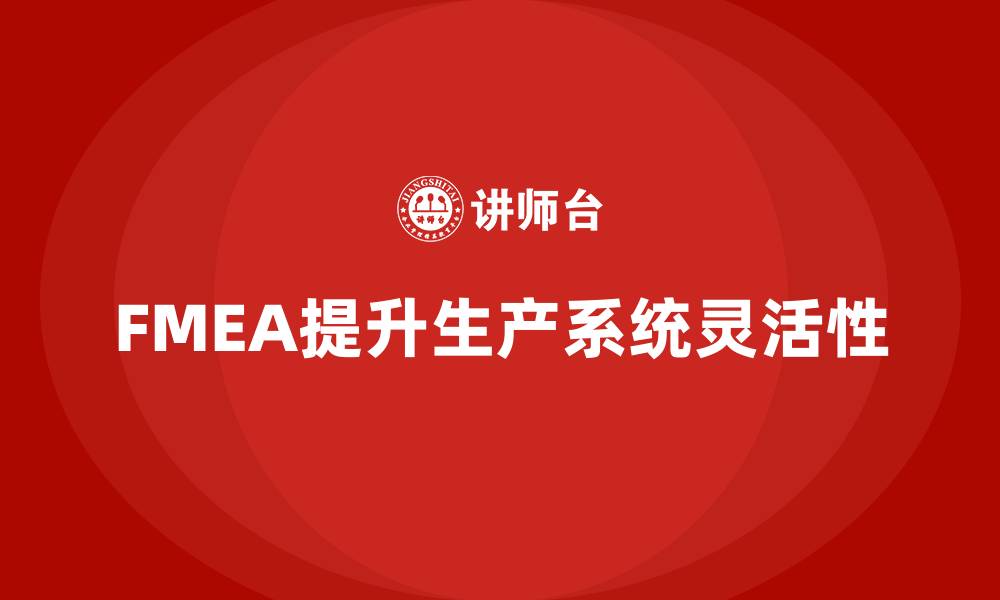 文章FMEA失效模式分析如何提升生产系统的灵活性的缩略图