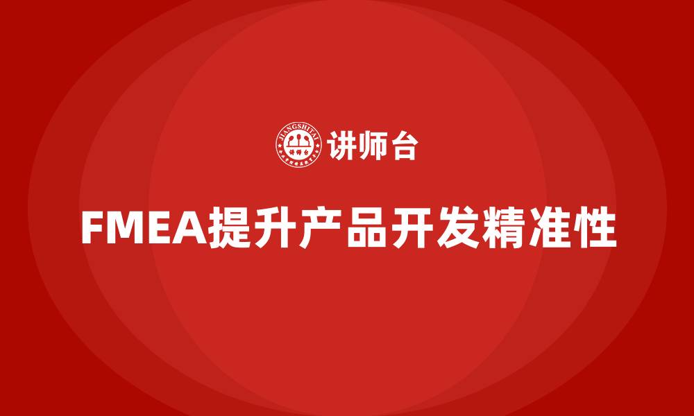 文章企业如何通过FMEA失效模式分析提升产品开发的精准性的缩略图