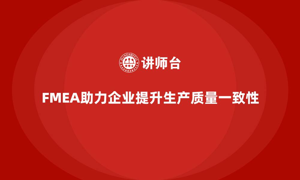 文章企业如何通过FMEA失效模式分析提高生产质量的一致性的缩略图