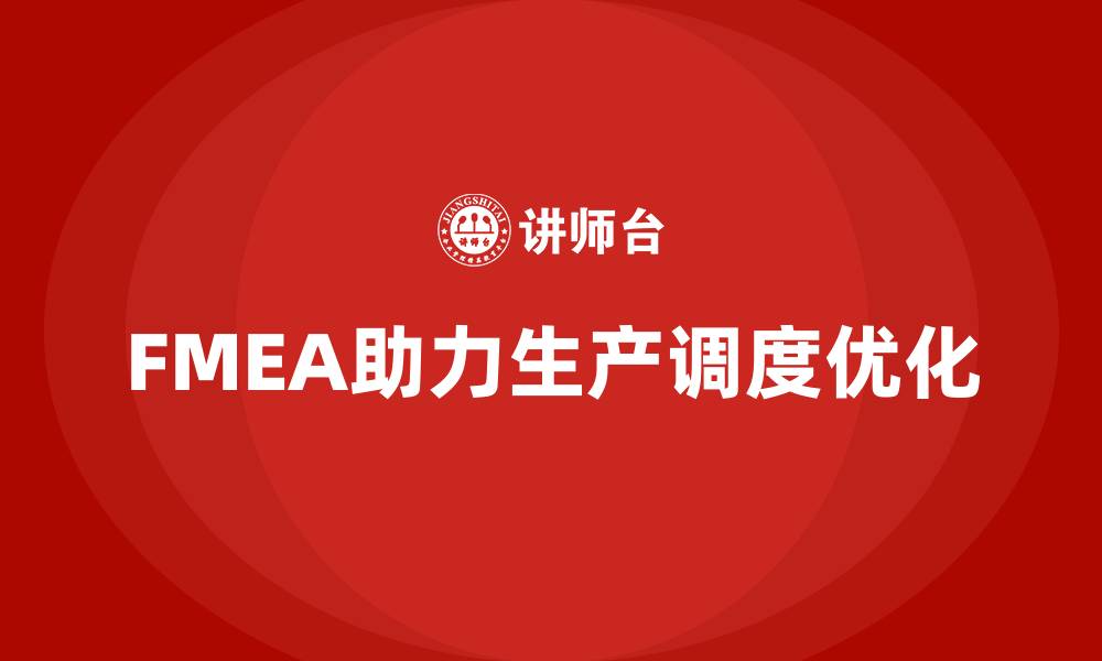文章FMEA失效模式分析如何帮助企业优化生产调度的缩略图