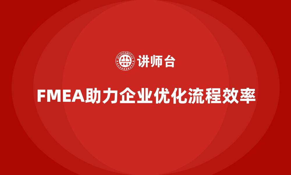 文章FMEA失效模式分析如何帮助企业提升工作流程效率的缩略图