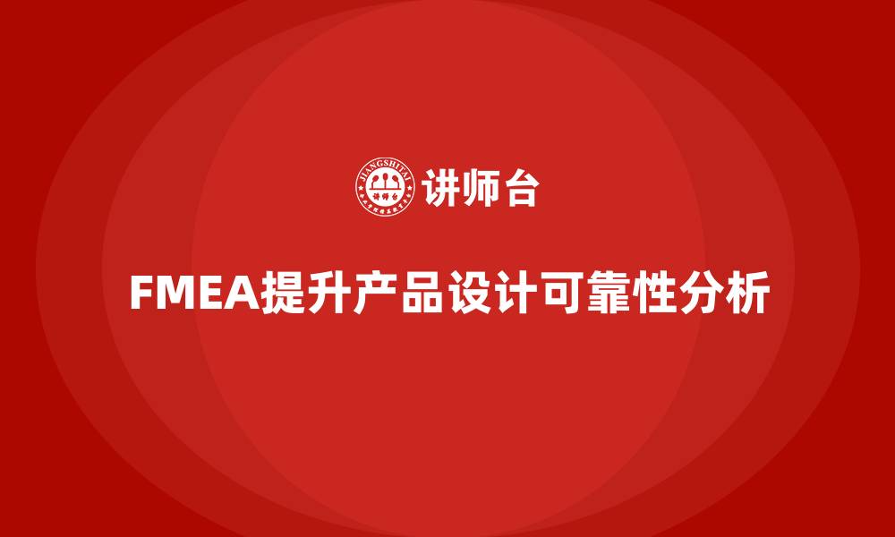 文章企业如何通过FMEA失效模式分析提升产品设计的可靠性的缩略图