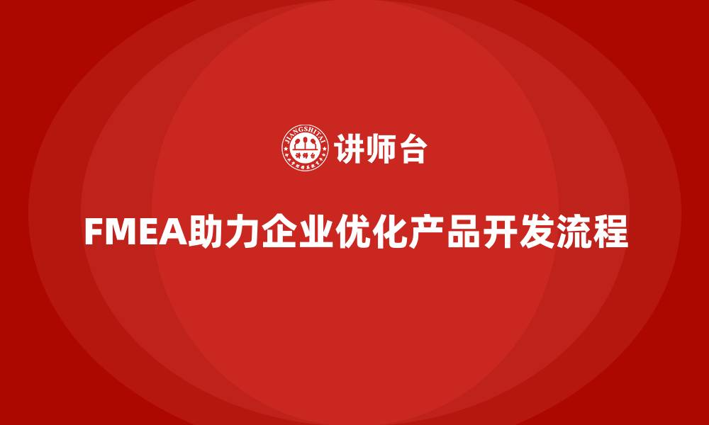 文章企业如何通过FMEA失效模式分析减少产品开发中的瓶颈的缩略图