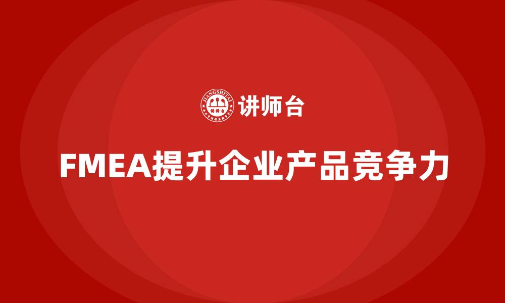 文章企业如何通过FMEA失效模式分析提升产品竞争力的缩略图