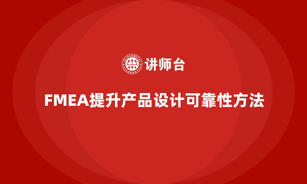 文章FMEA失效模式分析如何提升产品设计的可靠性的缩略图