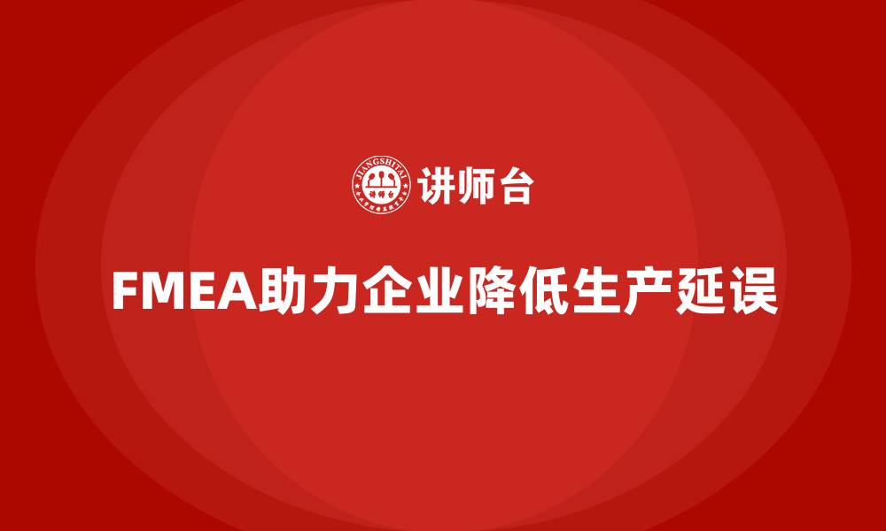 文章企业如何通过FMEA失效模式分析降低生产延误的缩略图