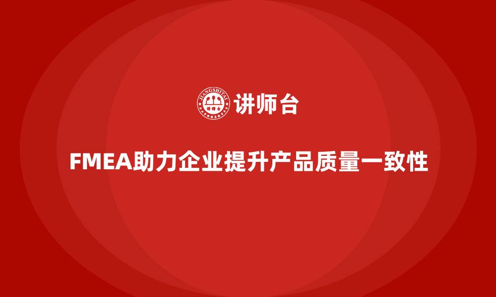 文章企业如何通过FMEA失效模式分析提高产品质量的一致性的缩略图