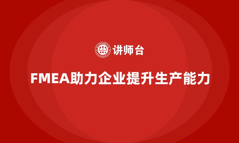 文章企业如何通过FMEA失效模式分析提高生产能力的缩略图