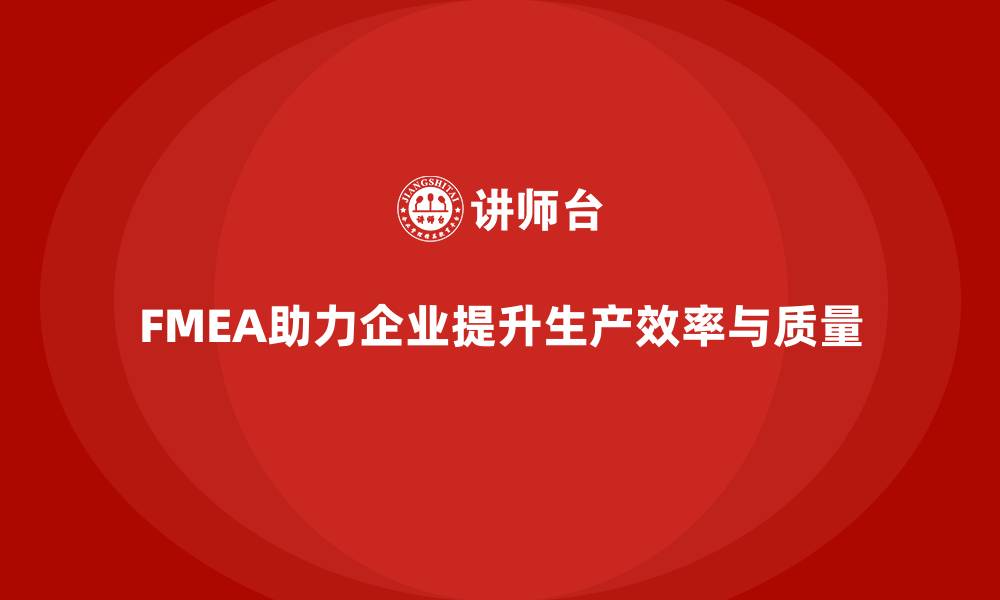 文章企业如何通过FMEA失效模式分析提高产品生产效率的缩略图