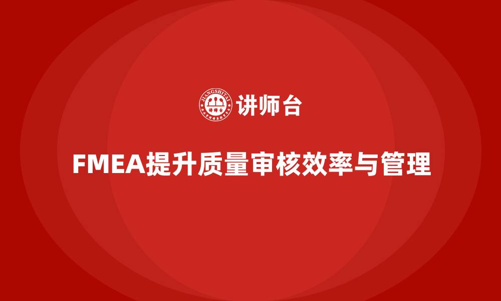 文章FMEA失效模式分析如何提升企业质量审核的效率的缩略图