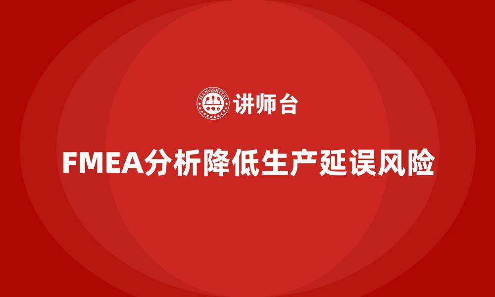 文章FMEA失效模式分析如何帮助企业减少生产中的延误的缩略图