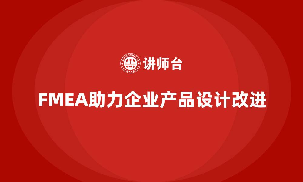 文章FMEA失效模式分析如何帮助企业改进产品设计阶段的缩略图
