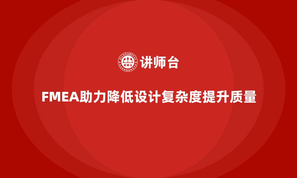 文章FMEA失效模式分析如何帮助企业减少设计中的复杂度的缩略图