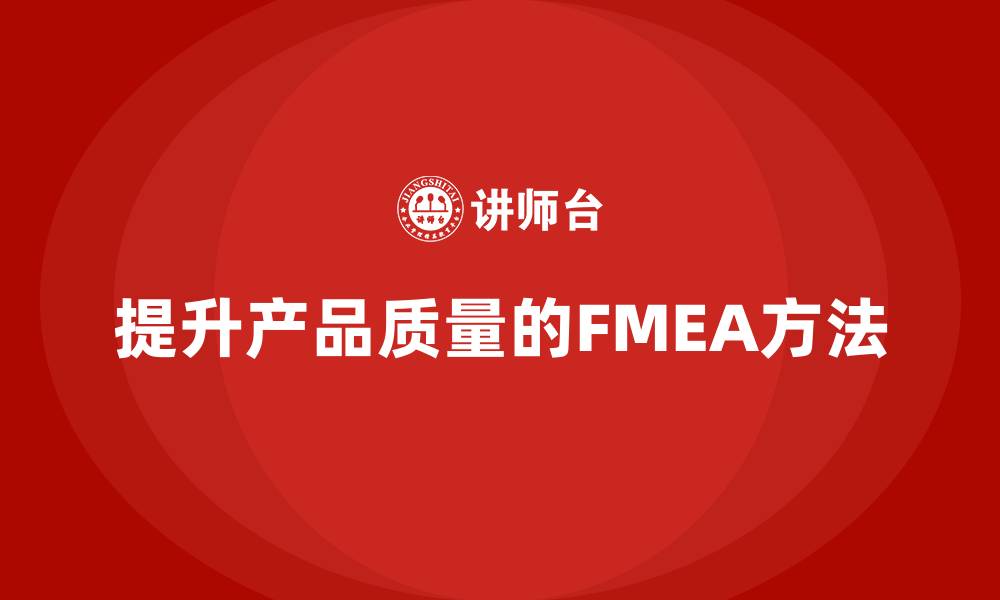 文章企业如何通过FMEA失效模式分析提升产品质量管理能力的缩略图