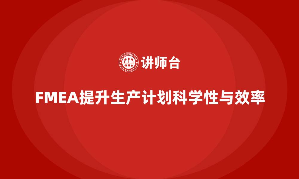 文章FMEA失效模式分析如何提高生产计划的科学性的缩略图