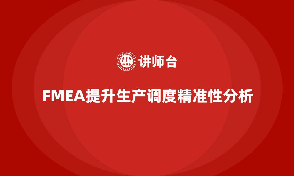 文章FMEA失效模式分析如何帮助企业改进生产调度的精准性的缩略图