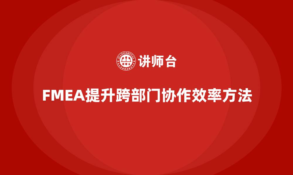 FMEA提升跨部门协作效率方法
