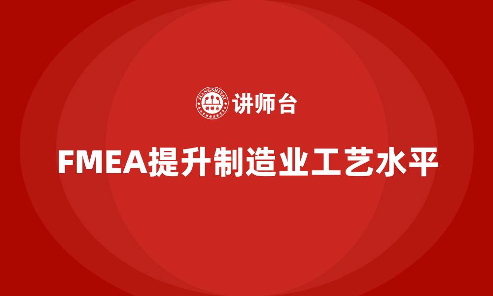 文章FMEA失效模式分析如何提高生产过程中的工艺水平的缩略图