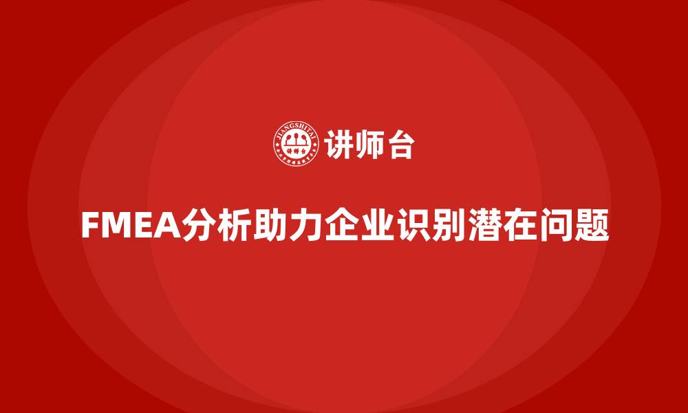 文章FMEA失效模式分析如何帮助企业发现潜在问题的缩略图