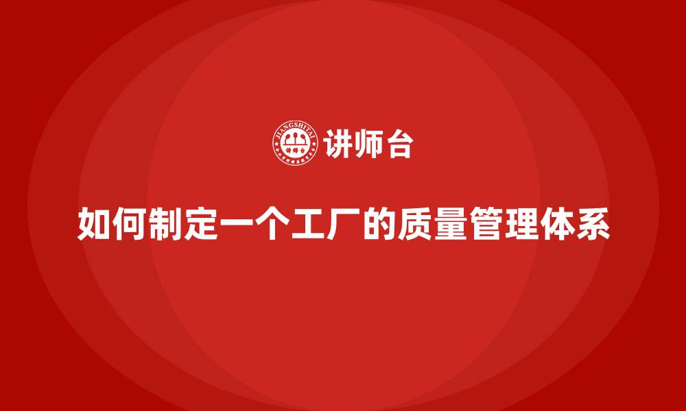 如何制定一个工厂的质量管理体系