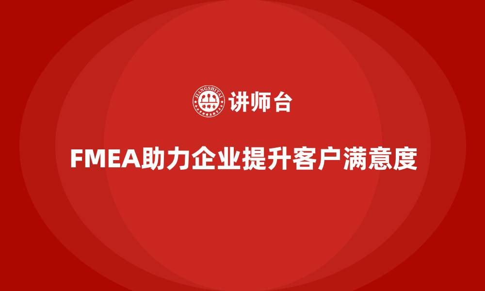 文章FMEA失效模式分析如何帮助企业提高客户满意度的缩略图