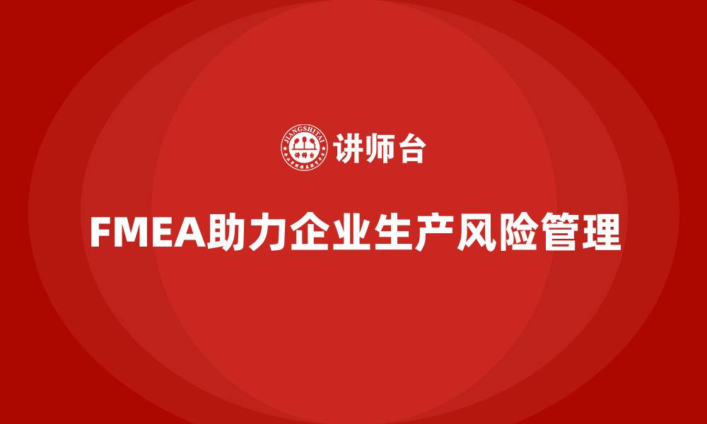 文章企业如何通过FMEA失效模式分析优化生产管理的风险识别的缩略图