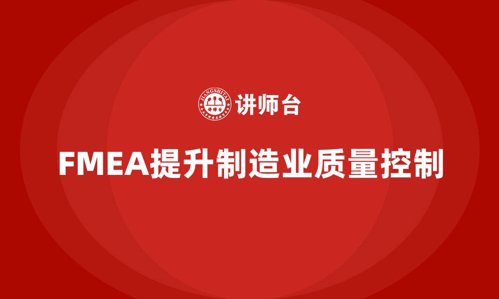 文章企业如何通过FMEA失效模式分析提升工艺环节的质量控制的缩略图