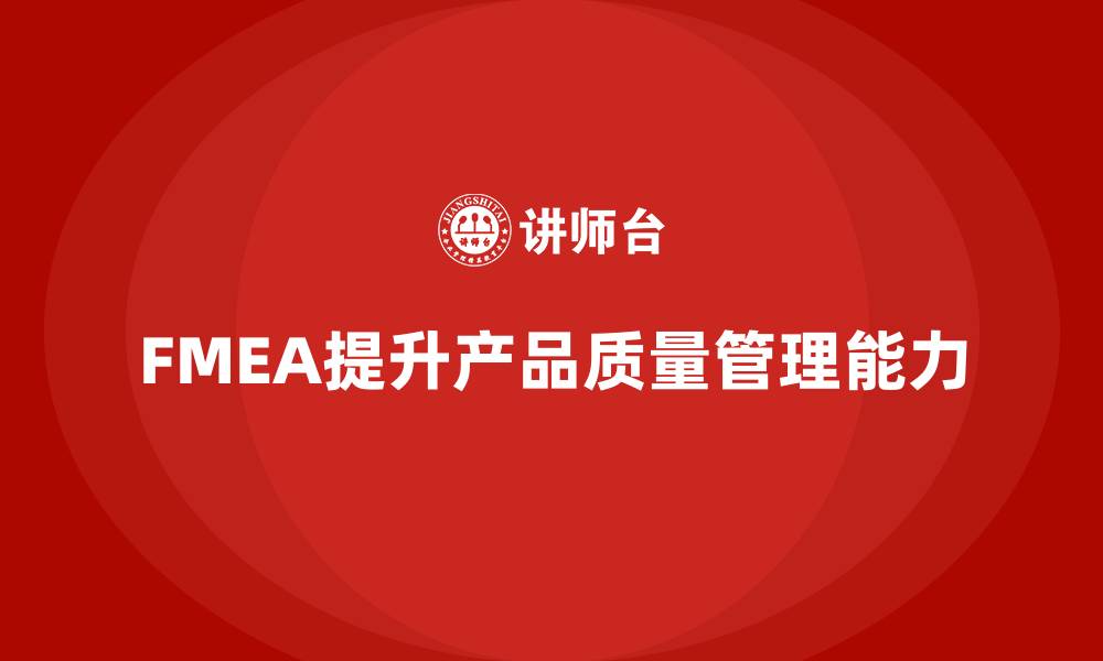 文章FMEA失效模式分析如何提升产品生产的质量保障能力的缩略图
